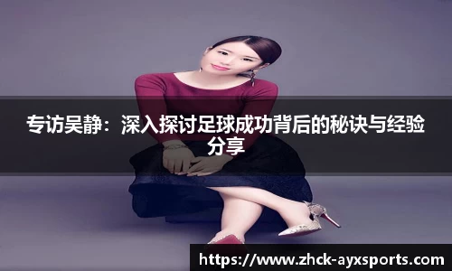 专访吴静:深入探讨足球成功背后的秘诀与经验分享
